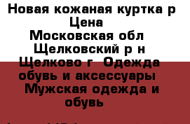 Новая кожаная куртка р.42-44 › Цена ­ 2 000 - Московская обл., Щелковский р-н, Щелково г. Одежда, обувь и аксессуары » Мужская одежда и обувь   